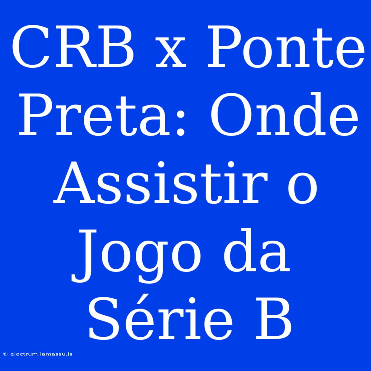 CRB X Ponte Preta: Onde Assistir O Jogo Da Série B