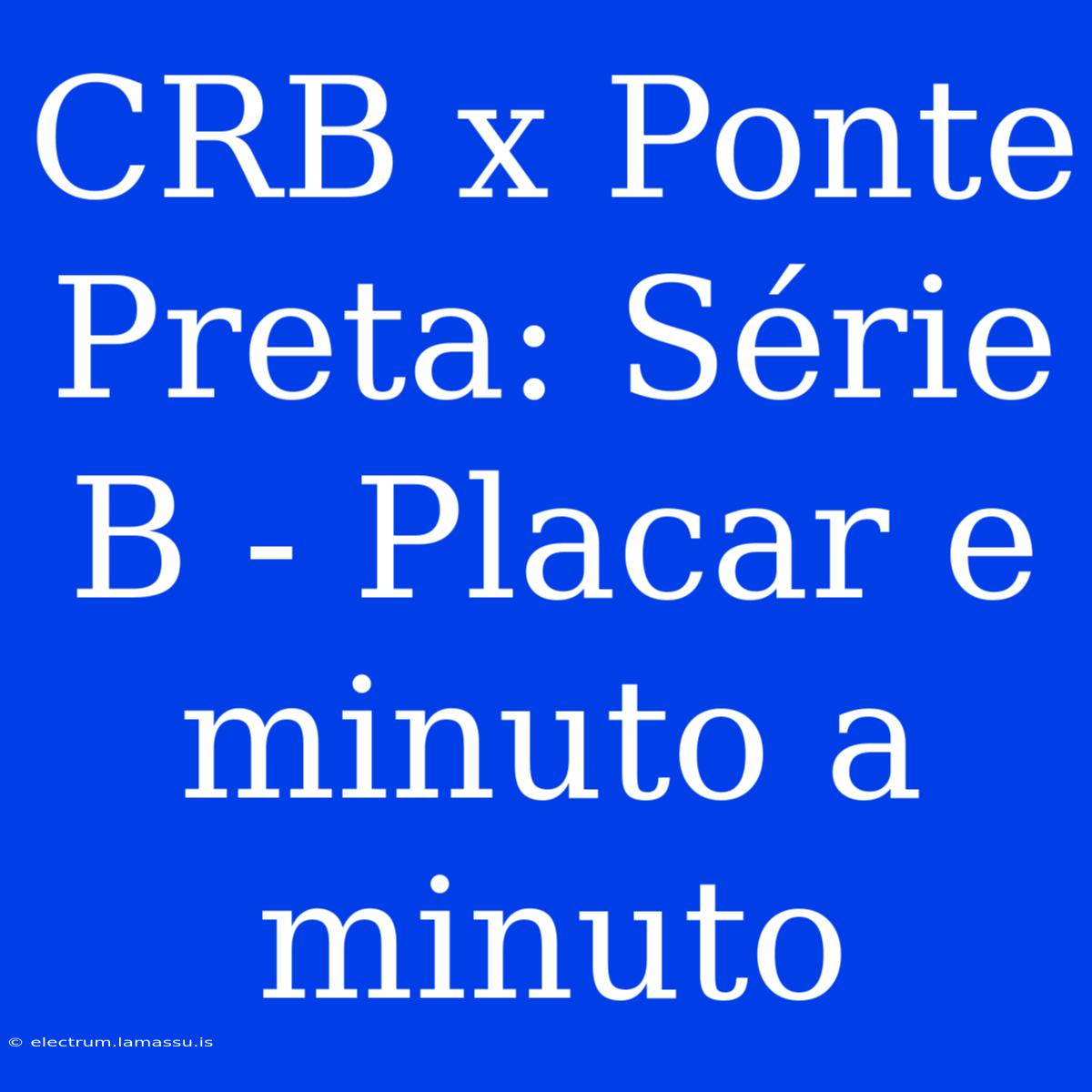 CRB X Ponte Preta: Série B - Placar E Minuto A Minuto