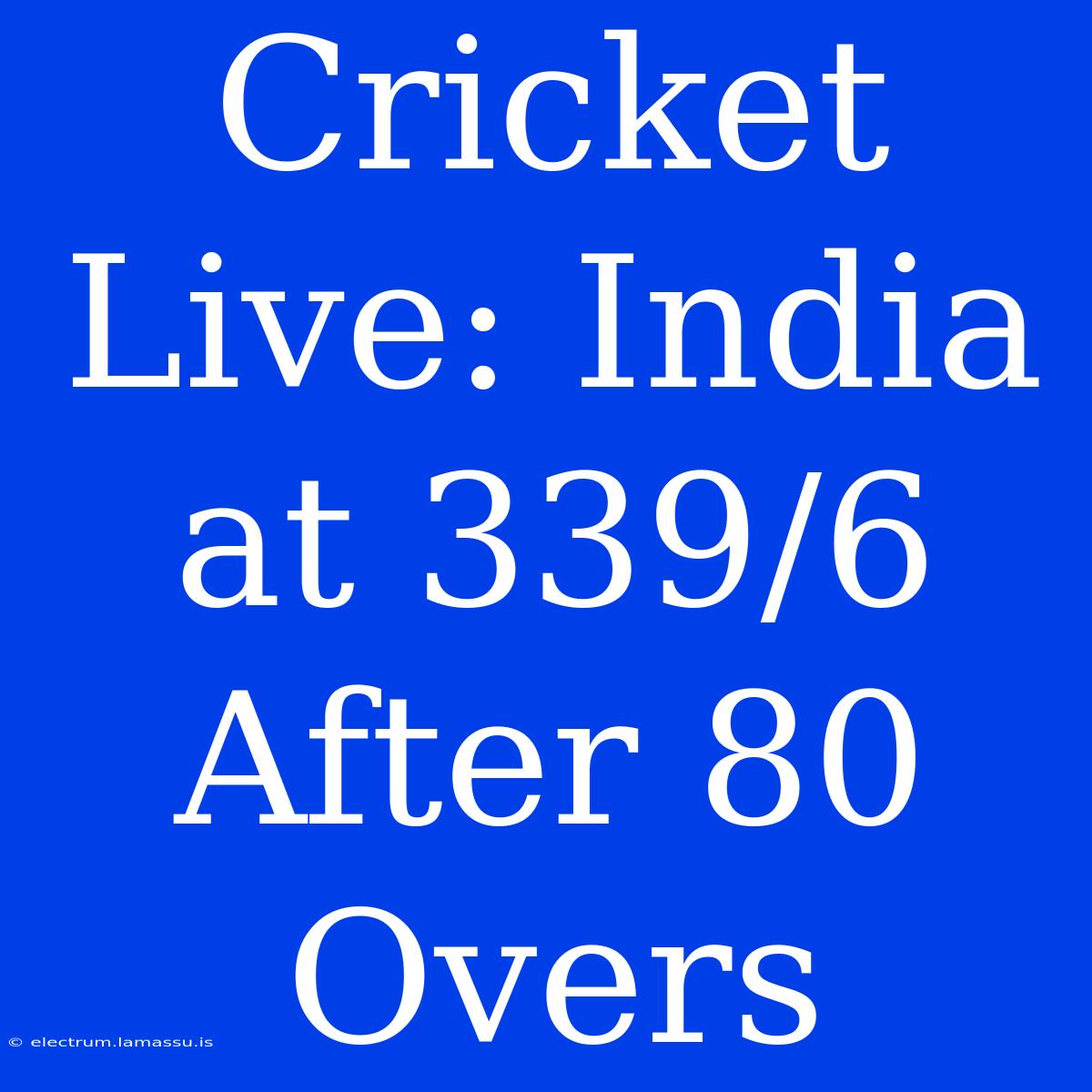 Cricket Live: India At 339/6 After 80 Overs