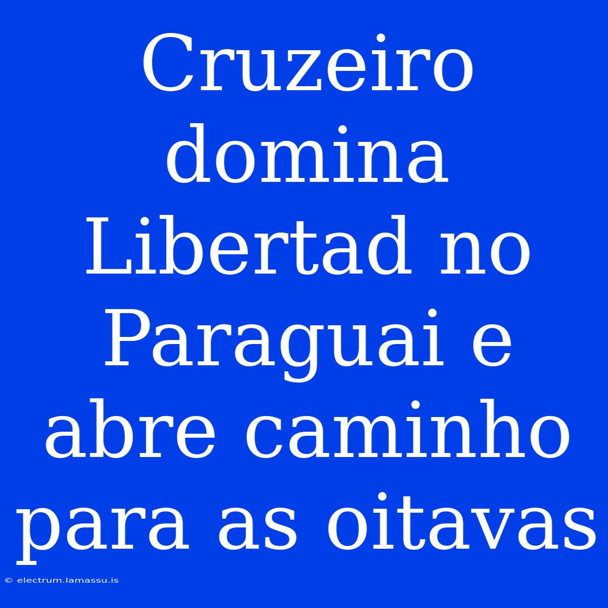 Cruzeiro Domina Libertad No Paraguai E Abre Caminho Para As Oitavas