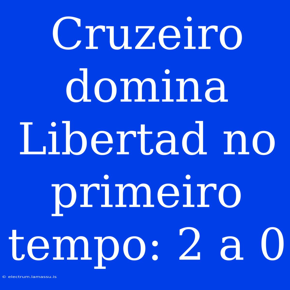 Cruzeiro Domina Libertad No Primeiro Tempo: 2 A 0