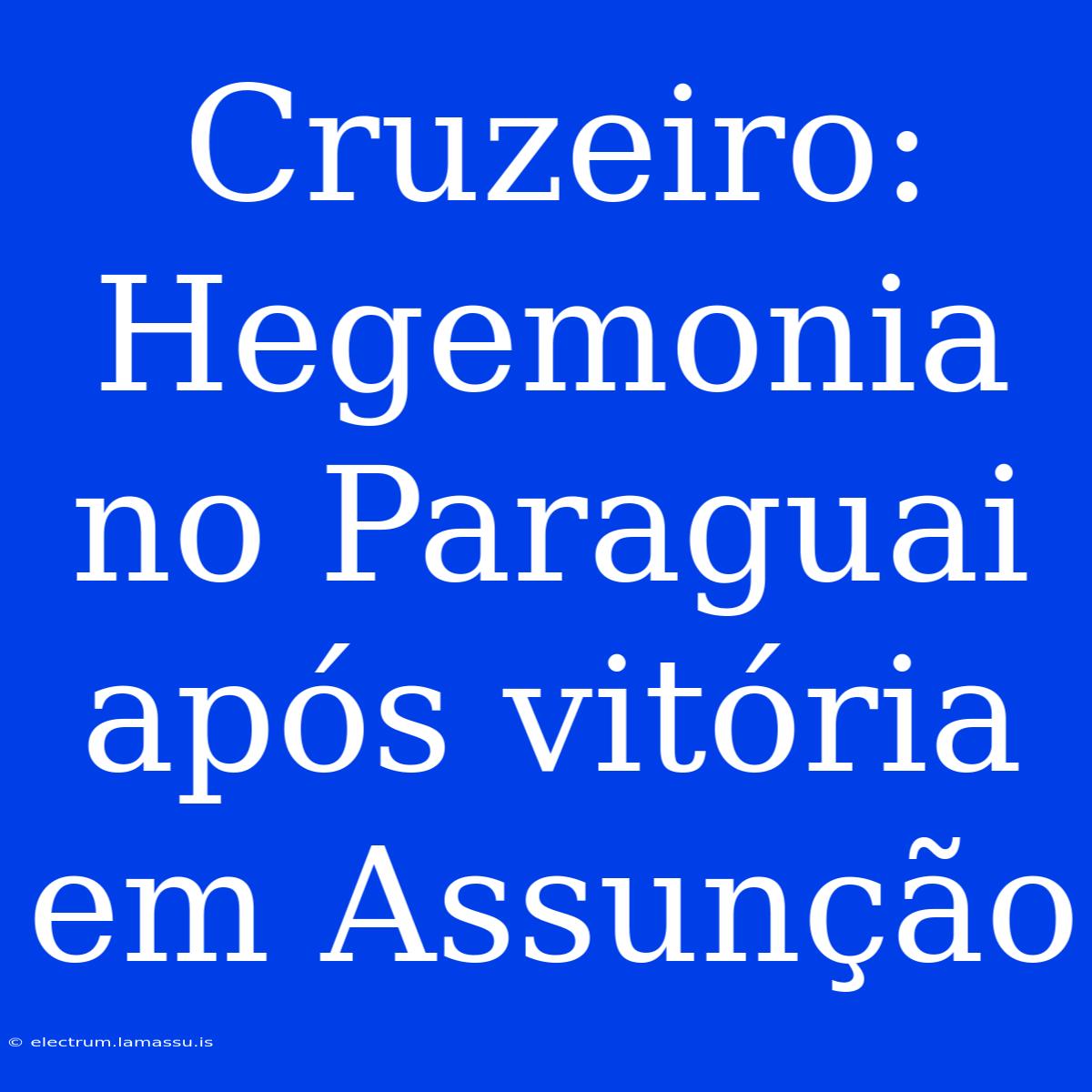 Cruzeiro: Hegemonia No Paraguai Após Vitória Em Assunção