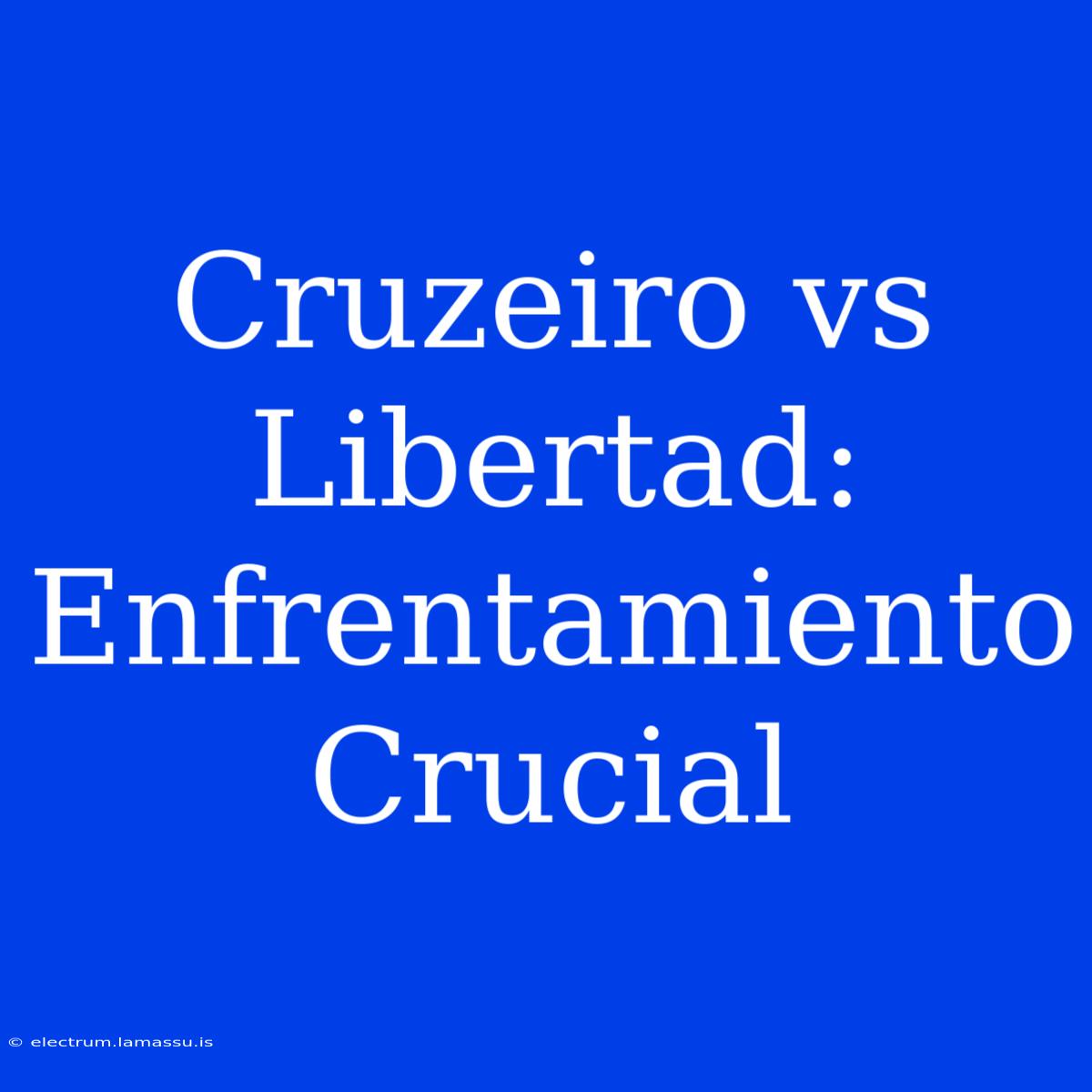 Cruzeiro Vs Libertad:  Enfrentamiento Crucial