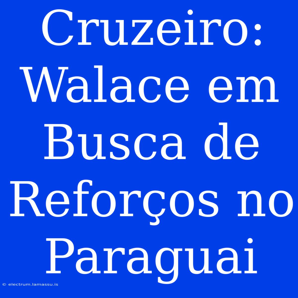 Cruzeiro: Walace Em Busca De Reforços No Paraguai