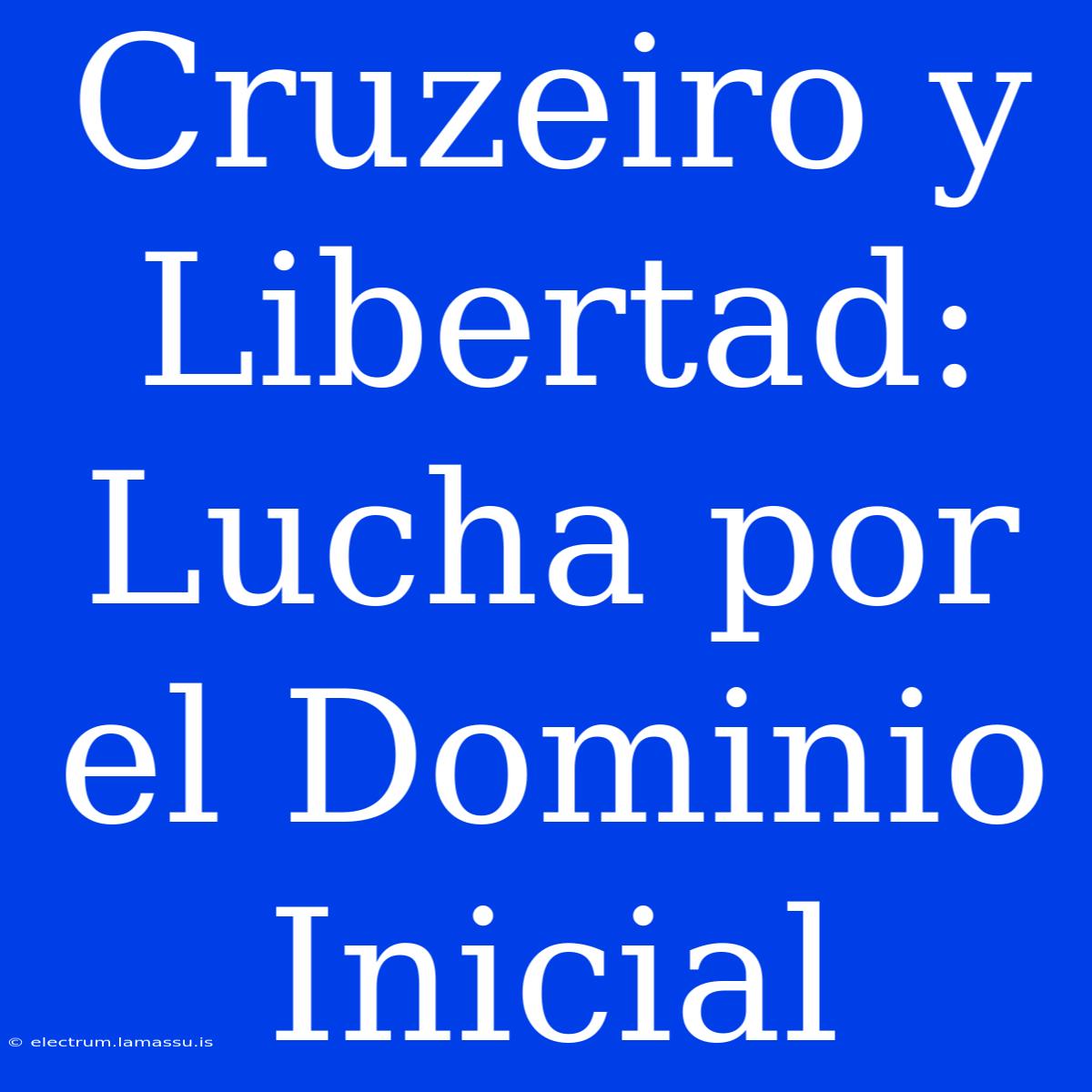 Cruzeiro Y Libertad: Lucha Por El Dominio Inicial 