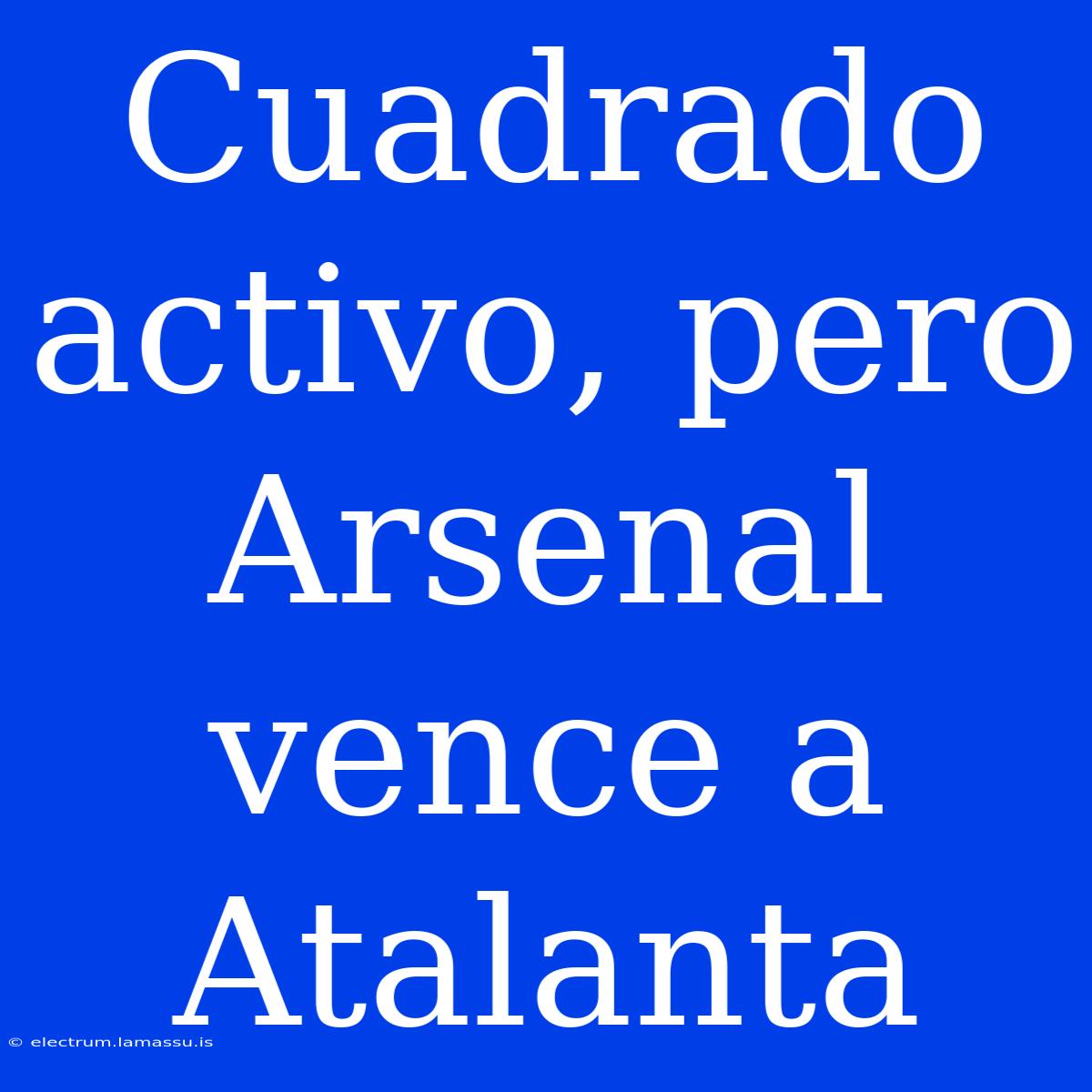 Cuadrado Activo, Pero Arsenal Vence A Atalanta 