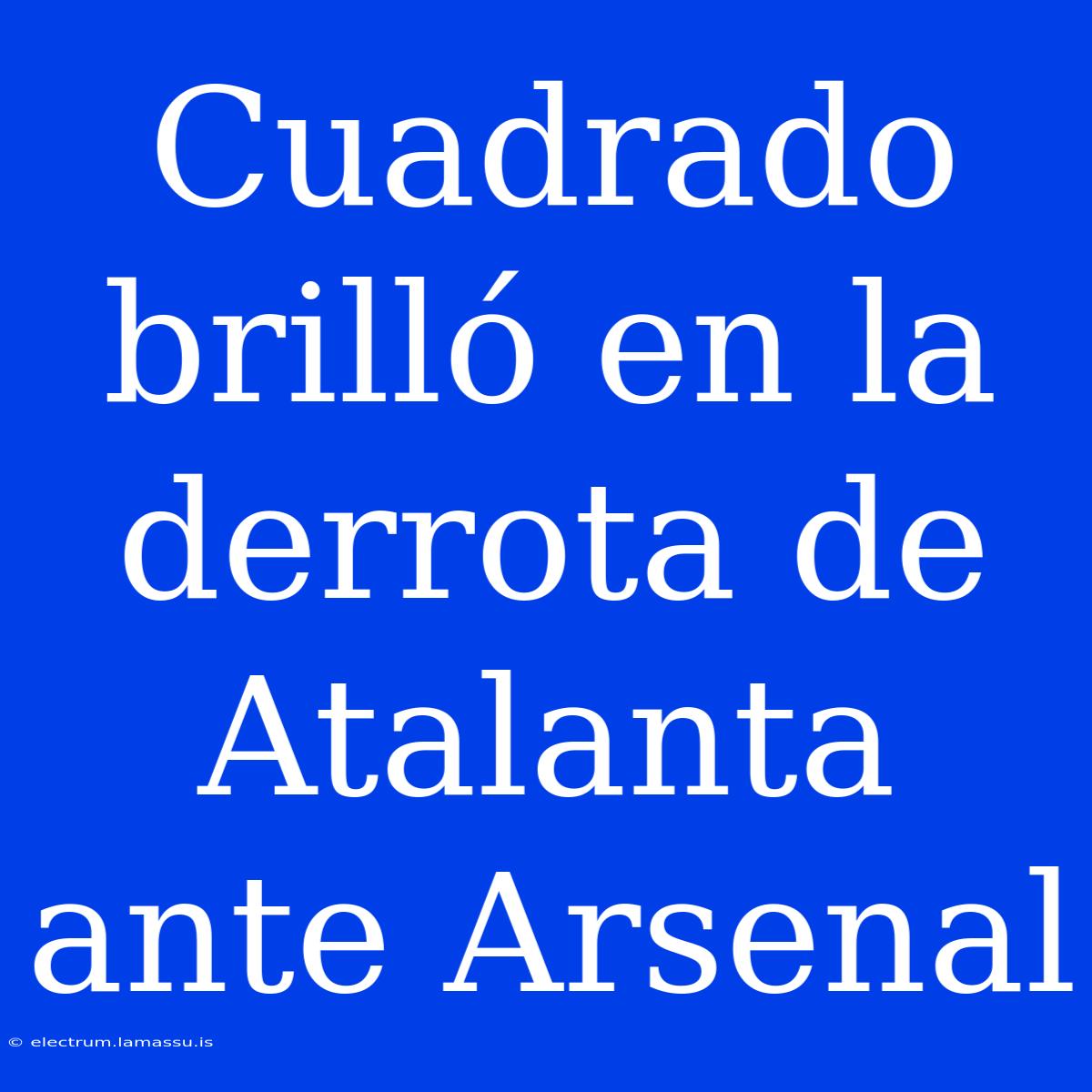 Cuadrado Brilló En La Derrota De Atalanta Ante Arsenal