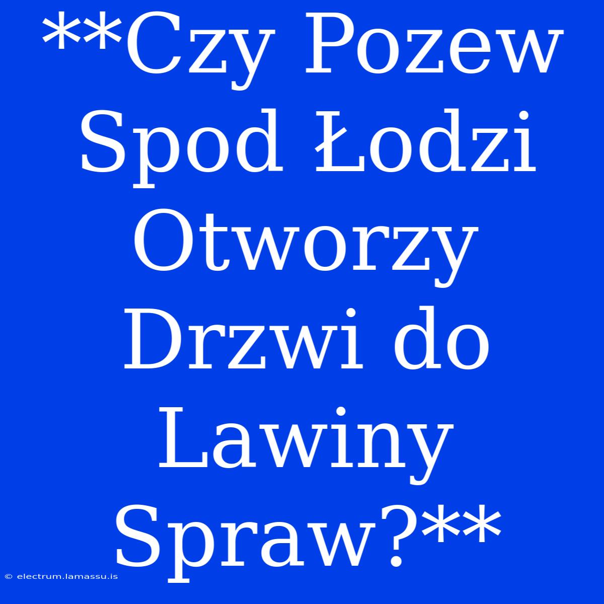 **Czy Pozew Spod Łodzi Otworzy Drzwi Do Lawiny Spraw?**