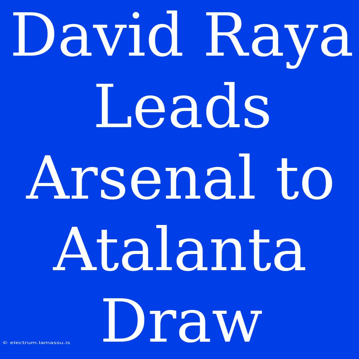 David Raya Leads Arsenal To Atalanta Draw