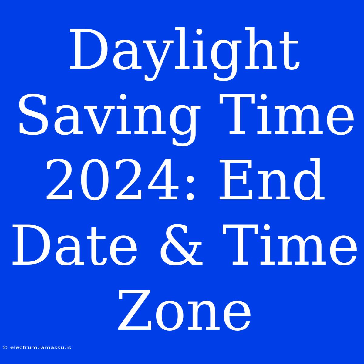 Daylight Saving Time 2024: End Date & Time Zone