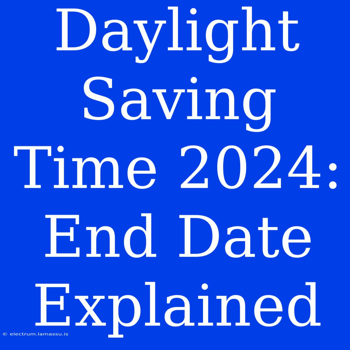 Daylight Saving Time 2024: End Date Explained