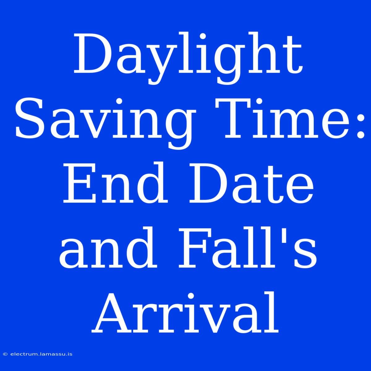 Daylight Saving Time: End Date And Fall's Arrival 