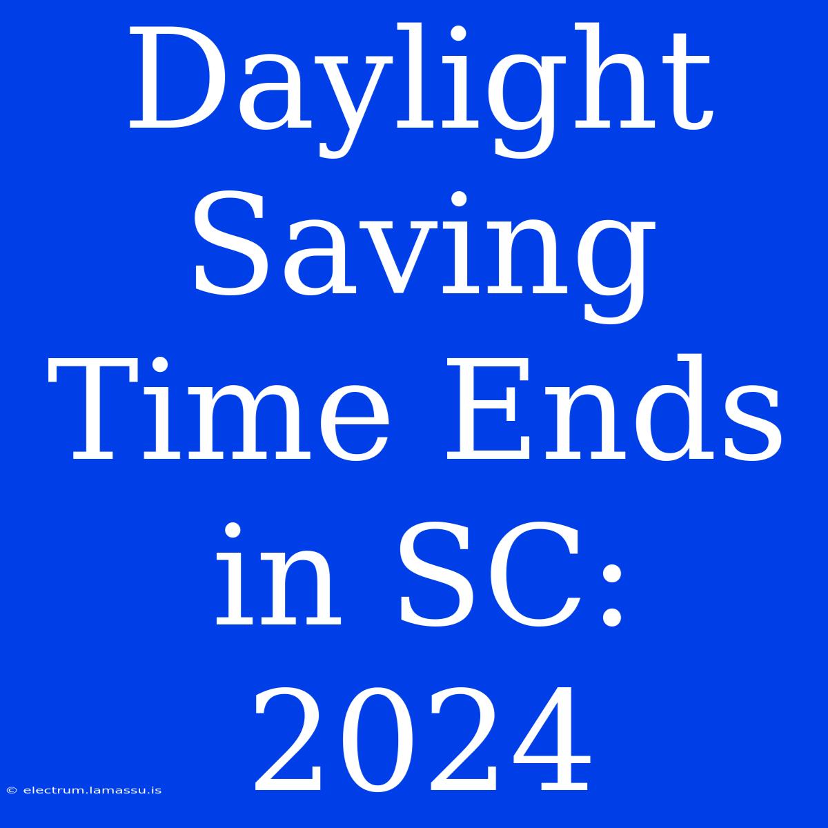 Daylight Saving Time Ends In SC: 2024  