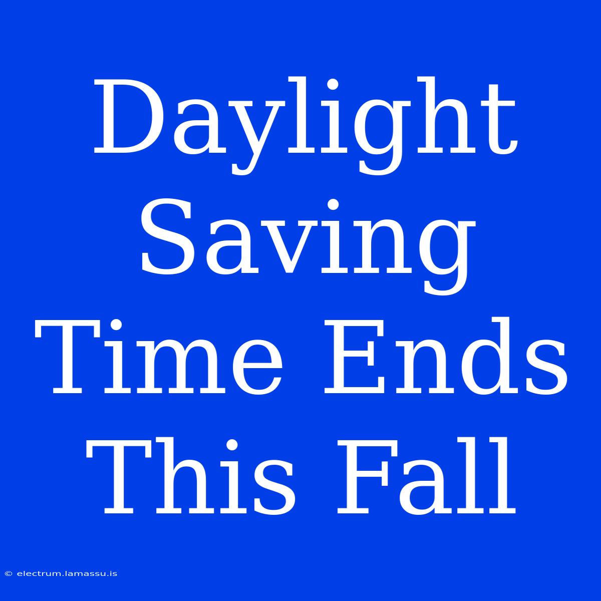 Daylight Saving Time Ends This Fall