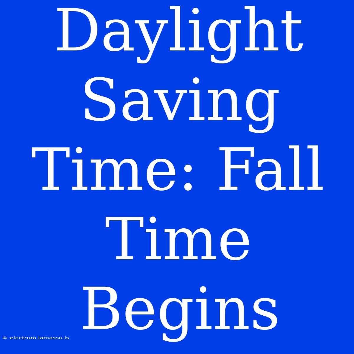 Daylight Saving Time: Fall Time Begins 