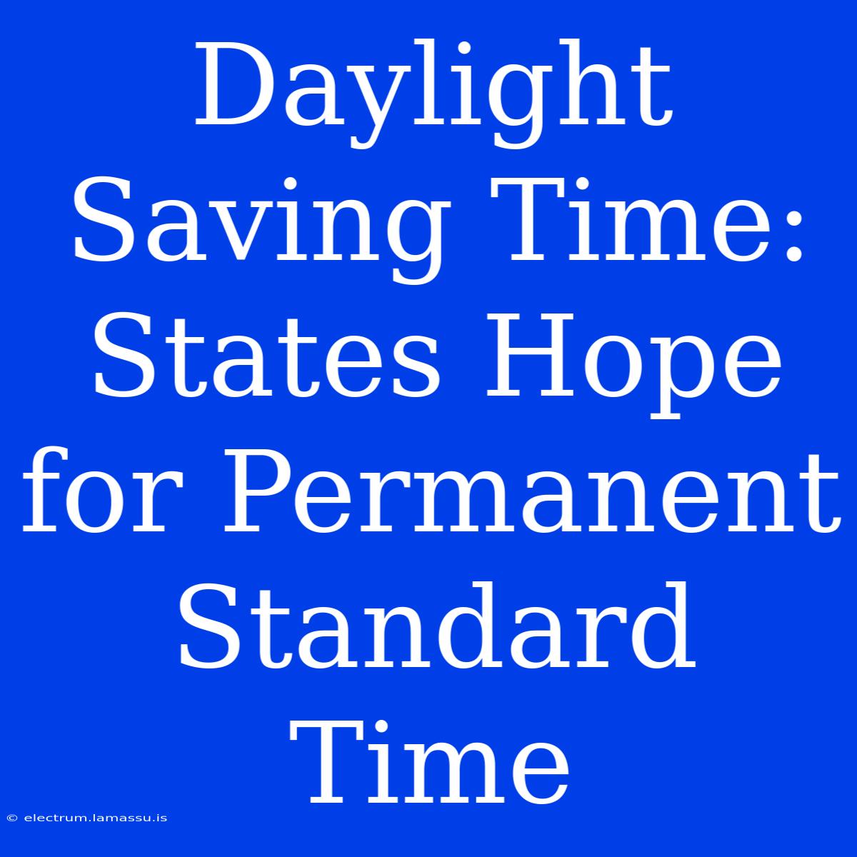 Daylight Saving Time: States Hope For Permanent Standard Time 