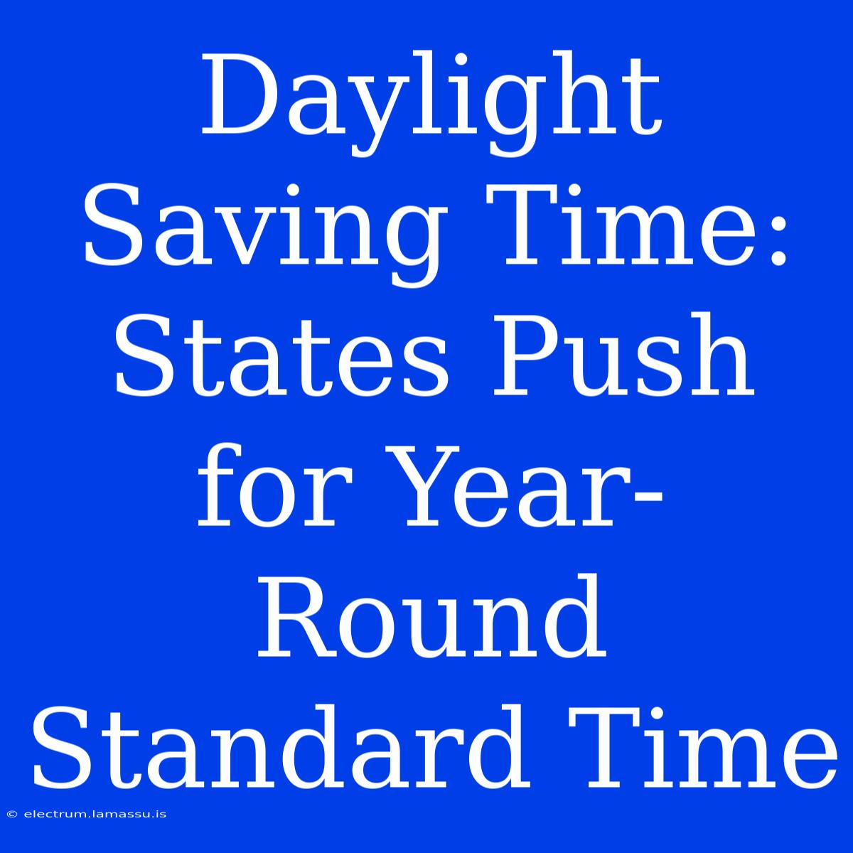 Daylight Saving Time: States Push For Year-Round Standard Time