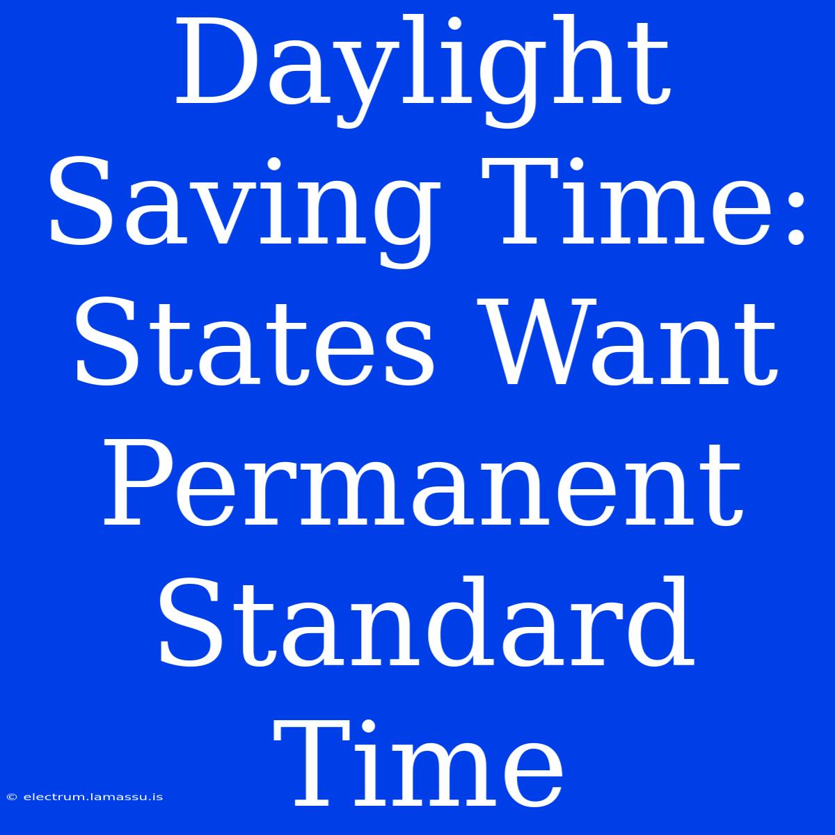 Daylight Saving Time: States Want Permanent Standard Time