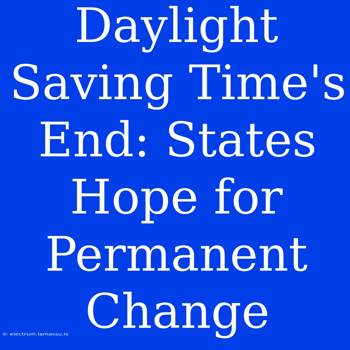 Daylight Saving Time's End: States Hope For Permanent Change 