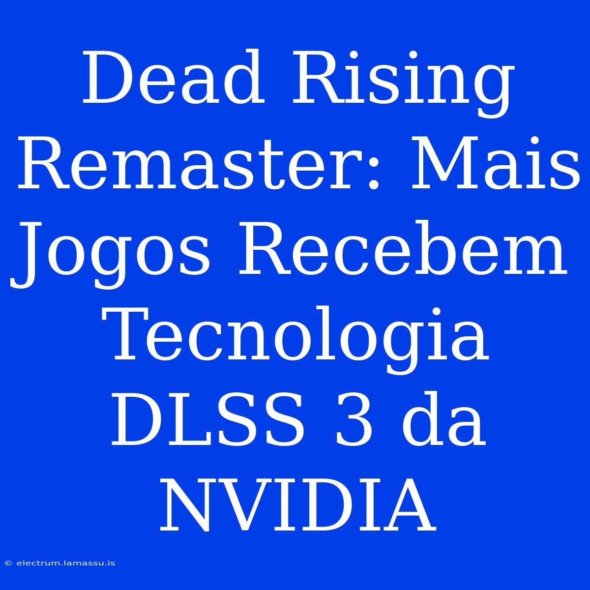 Dead Rising Remaster: Mais Jogos Recebem Tecnologia DLSS 3 Da NVIDIA