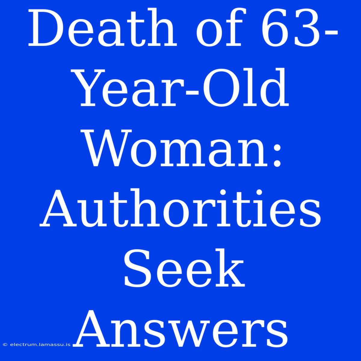 Death Of 63-Year-Old Woman: Authorities Seek Answers