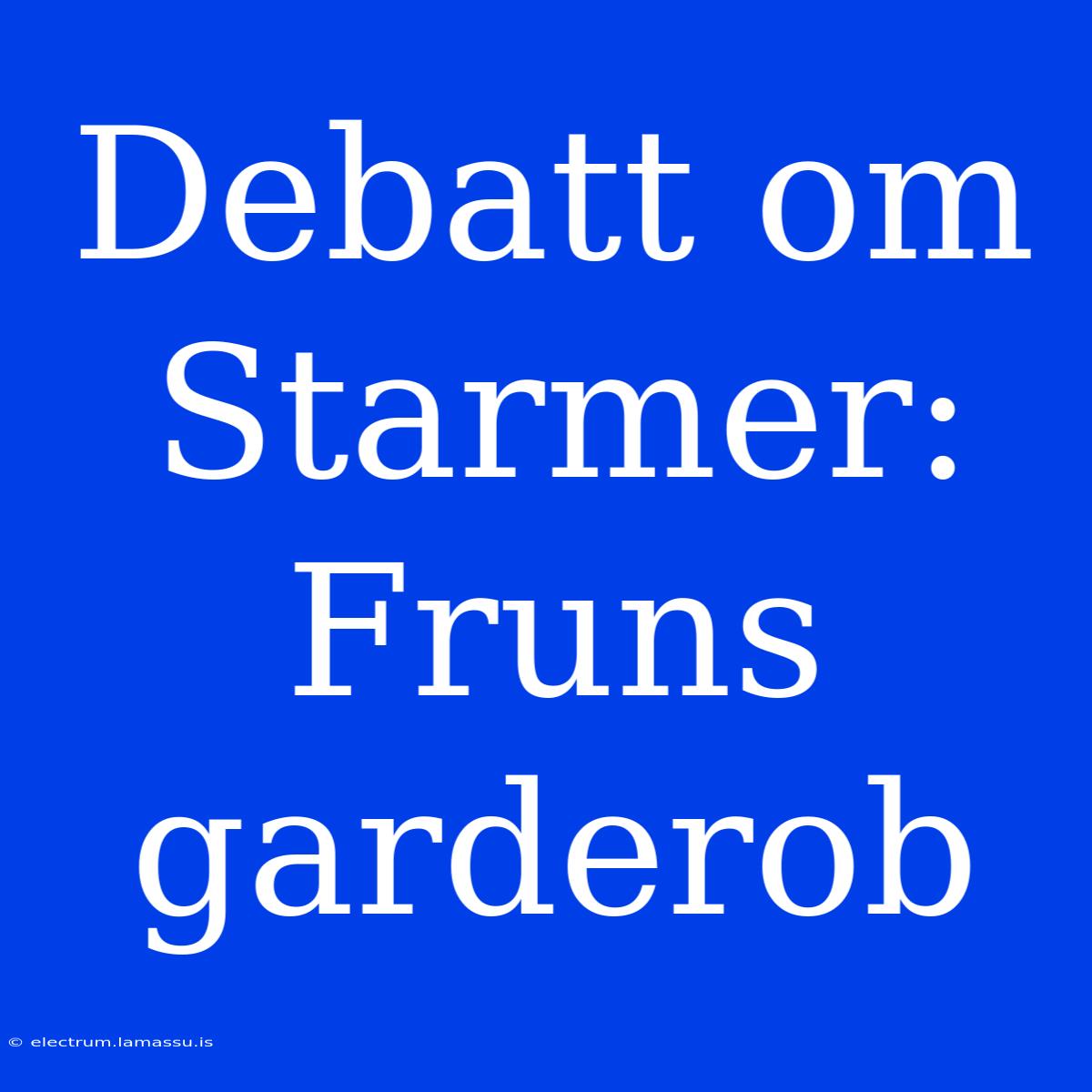 Debatt Om Starmer: Fruns Garderob