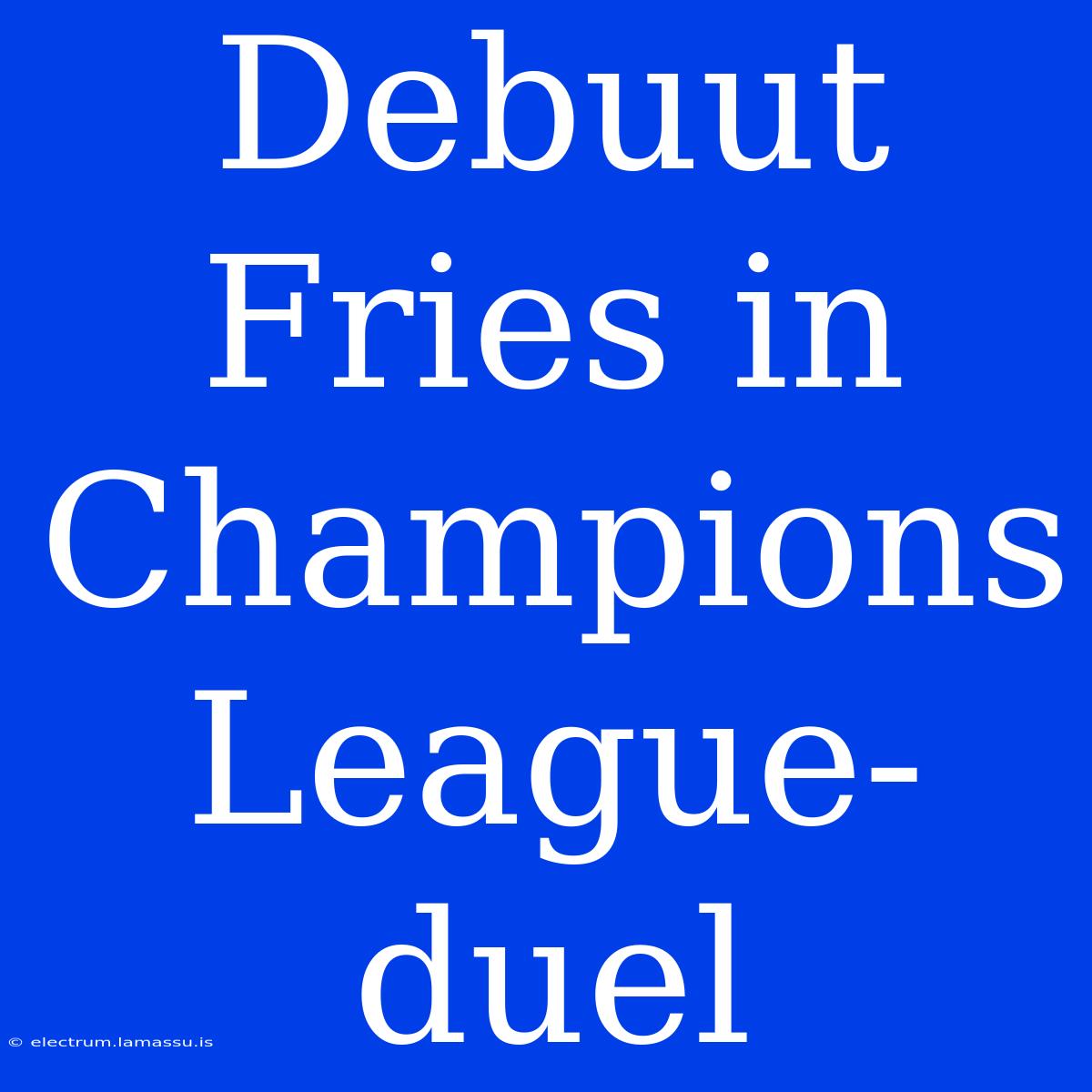 Debuut Fries In Champions League-duel