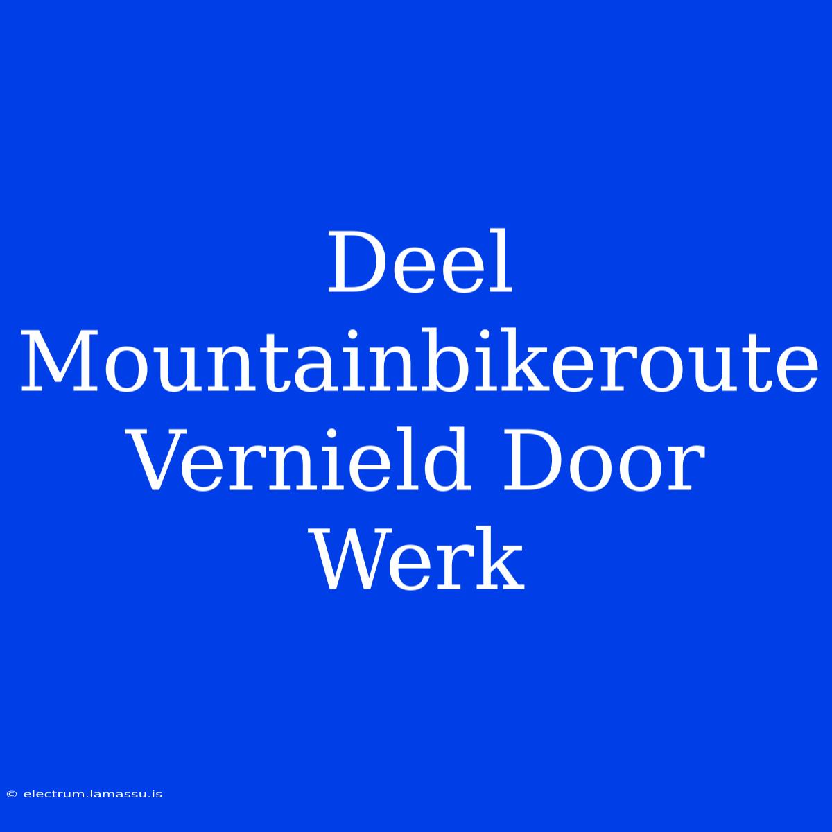 Deel Mountainbikeroute Vernield Door Werk