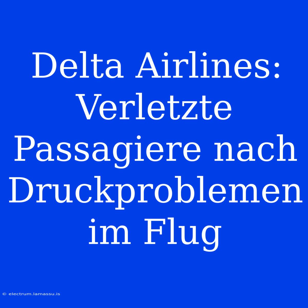 Delta Airlines: Verletzte Passagiere Nach Druckproblemen Im Flug