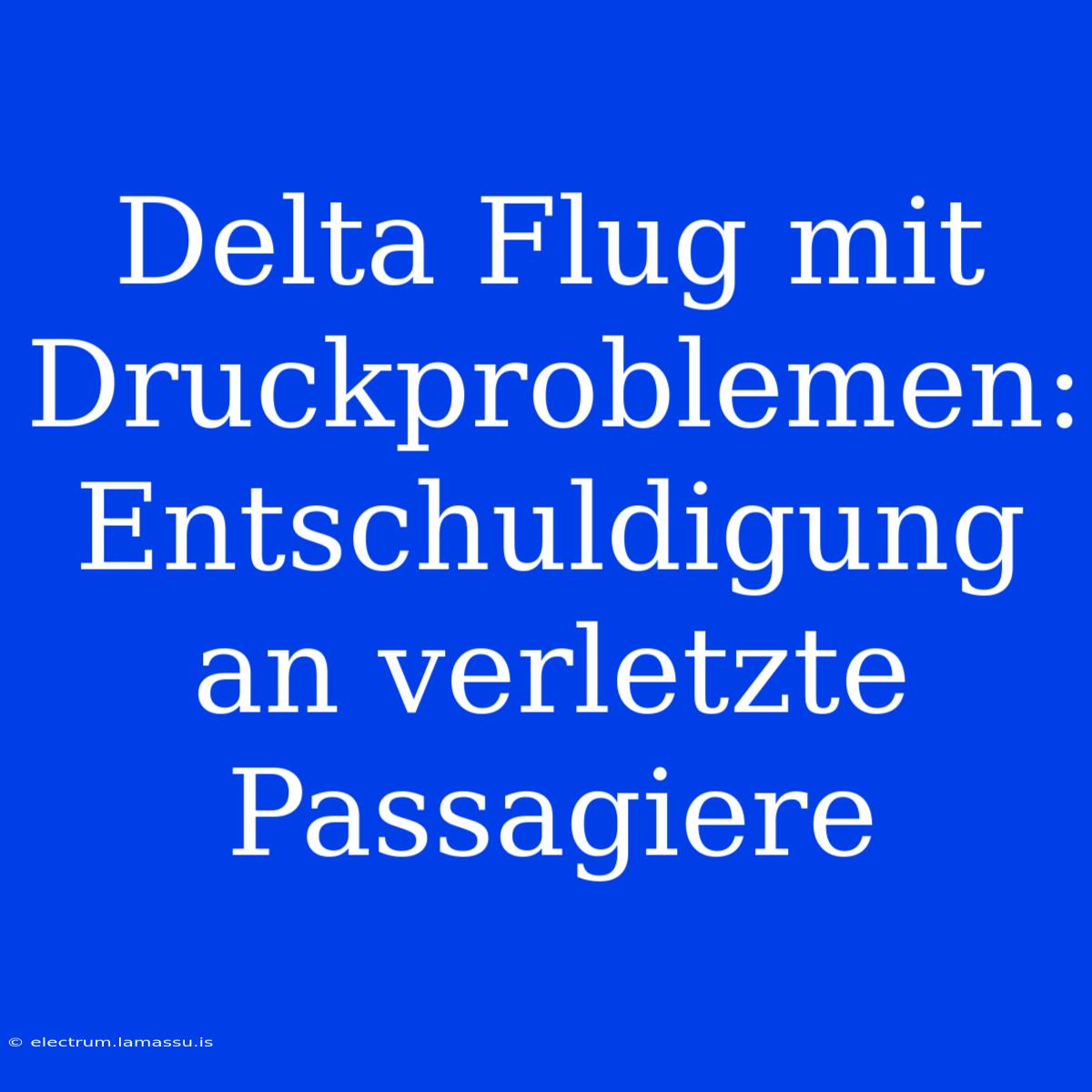 Delta Flug Mit Druckproblemen: Entschuldigung An Verletzte Passagiere