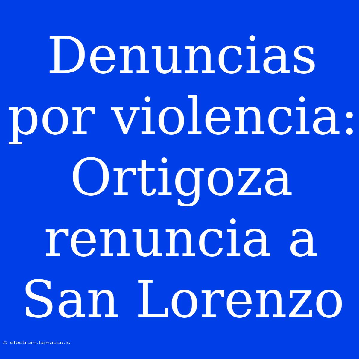 Denuncias Por Violencia: Ortigoza Renuncia A San Lorenzo