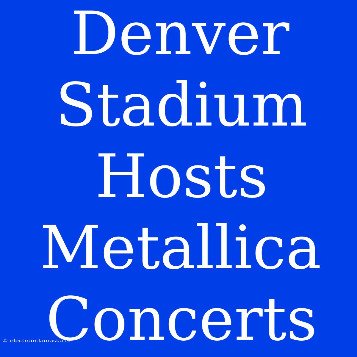 Denver Stadium Hosts Metallica Concerts