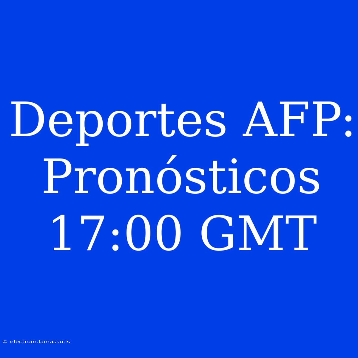 Deportes AFP: Pronósticos 17:00 GMT