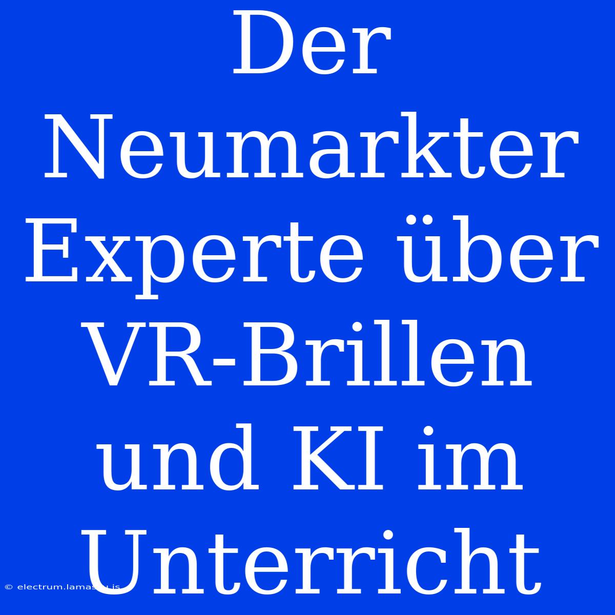 Der Neumarkter Experte Über VR-Brillen Und KI Im Unterricht