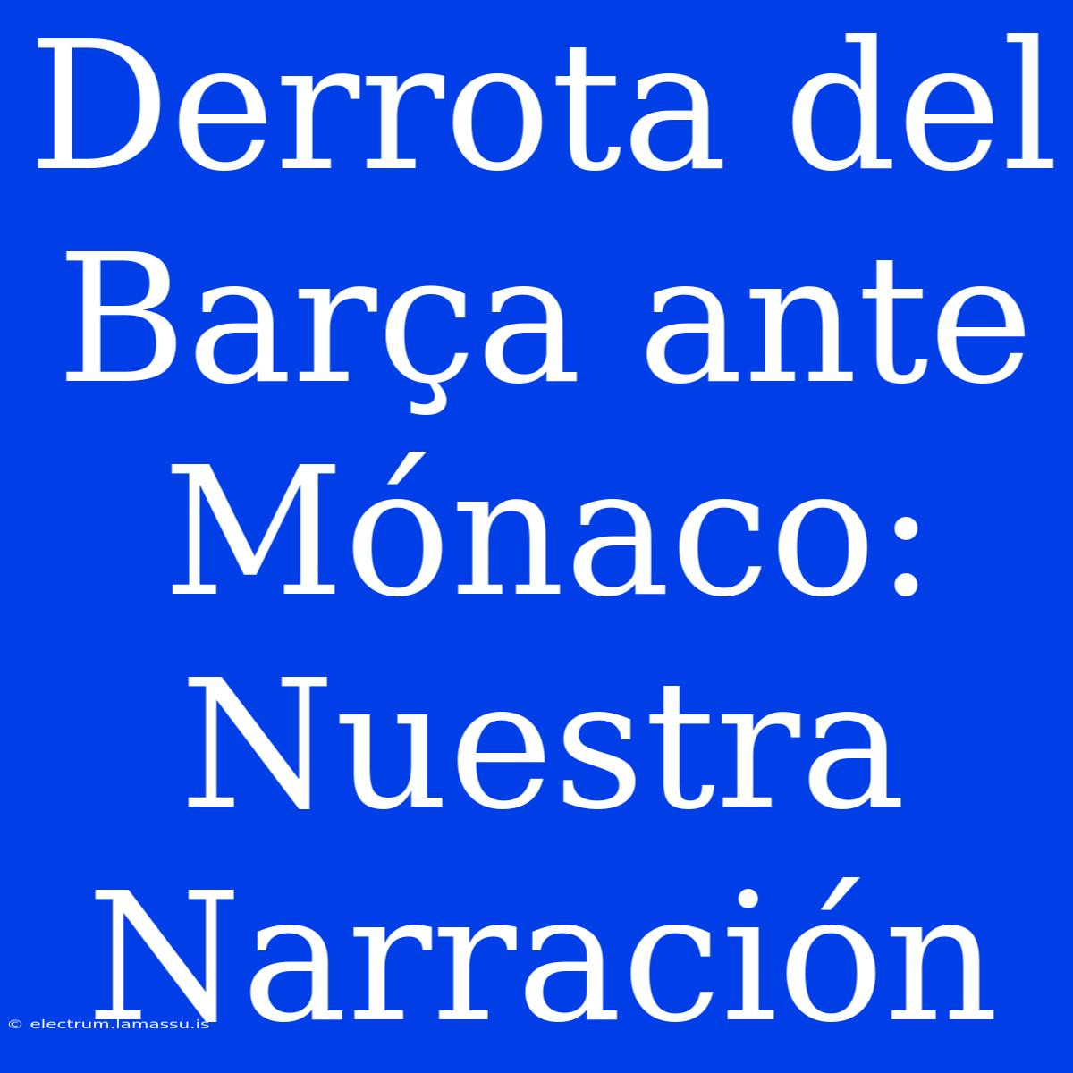 Derrota Del Barça Ante Mónaco: Nuestra Narración