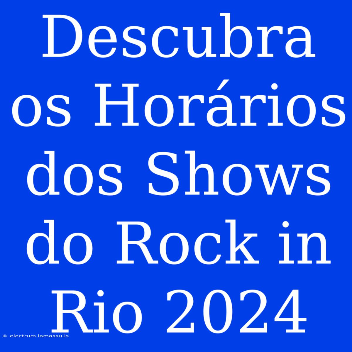 Descubra Os Horários Dos Shows Do Rock In Rio 2024