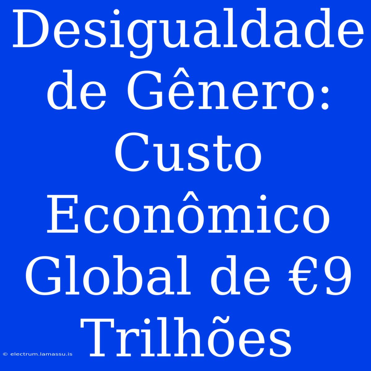 Desigualdade De Gênero: Custo Econômico Global De €9 Trilhões