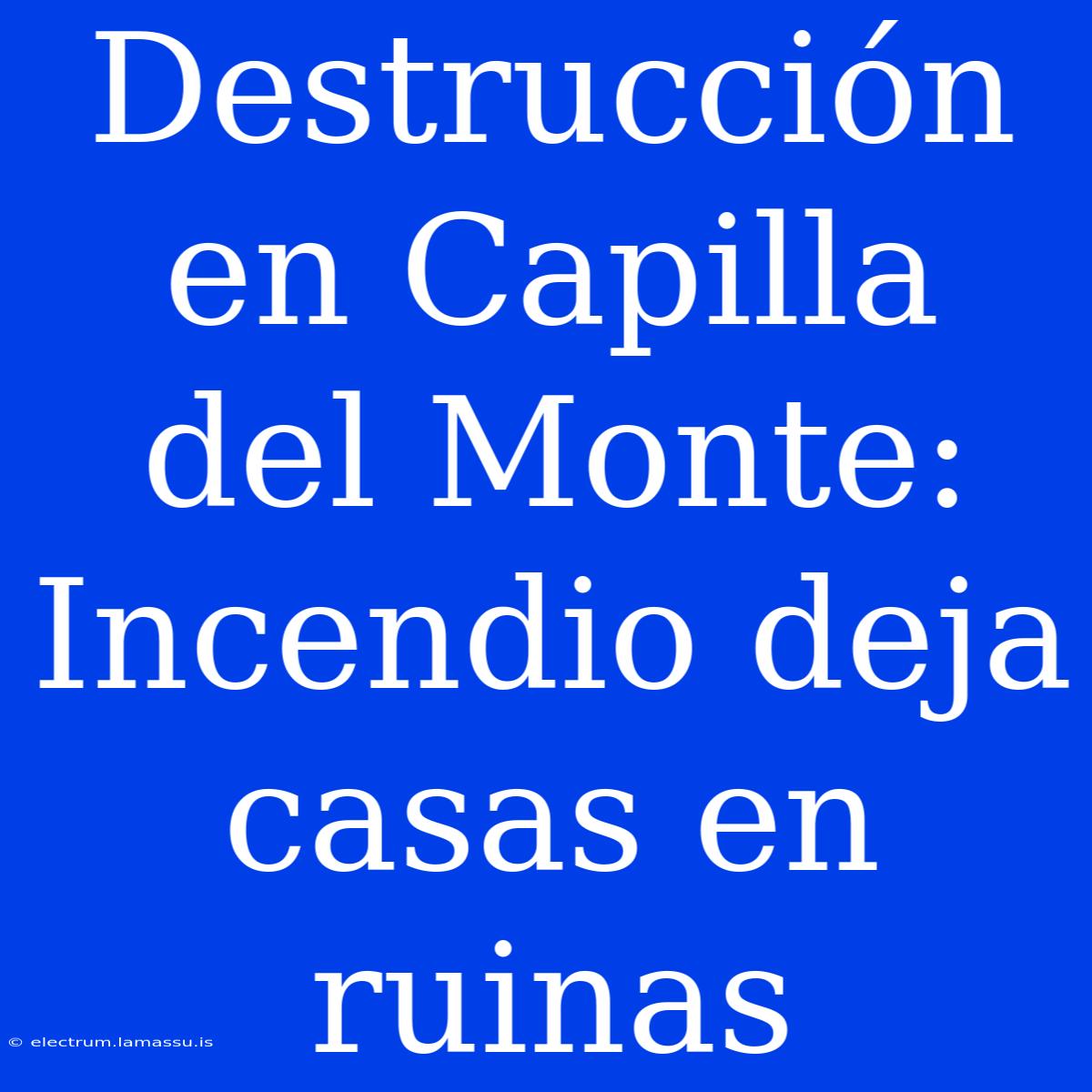 Destrucción En Capilla Del Monte: Incendio Deja Casas En Ruinas