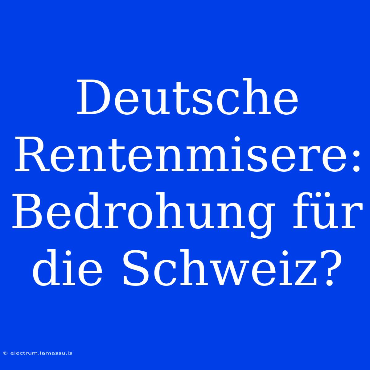 Deutsche Rentenmisere: Bedrohung Für Die Schweiz?