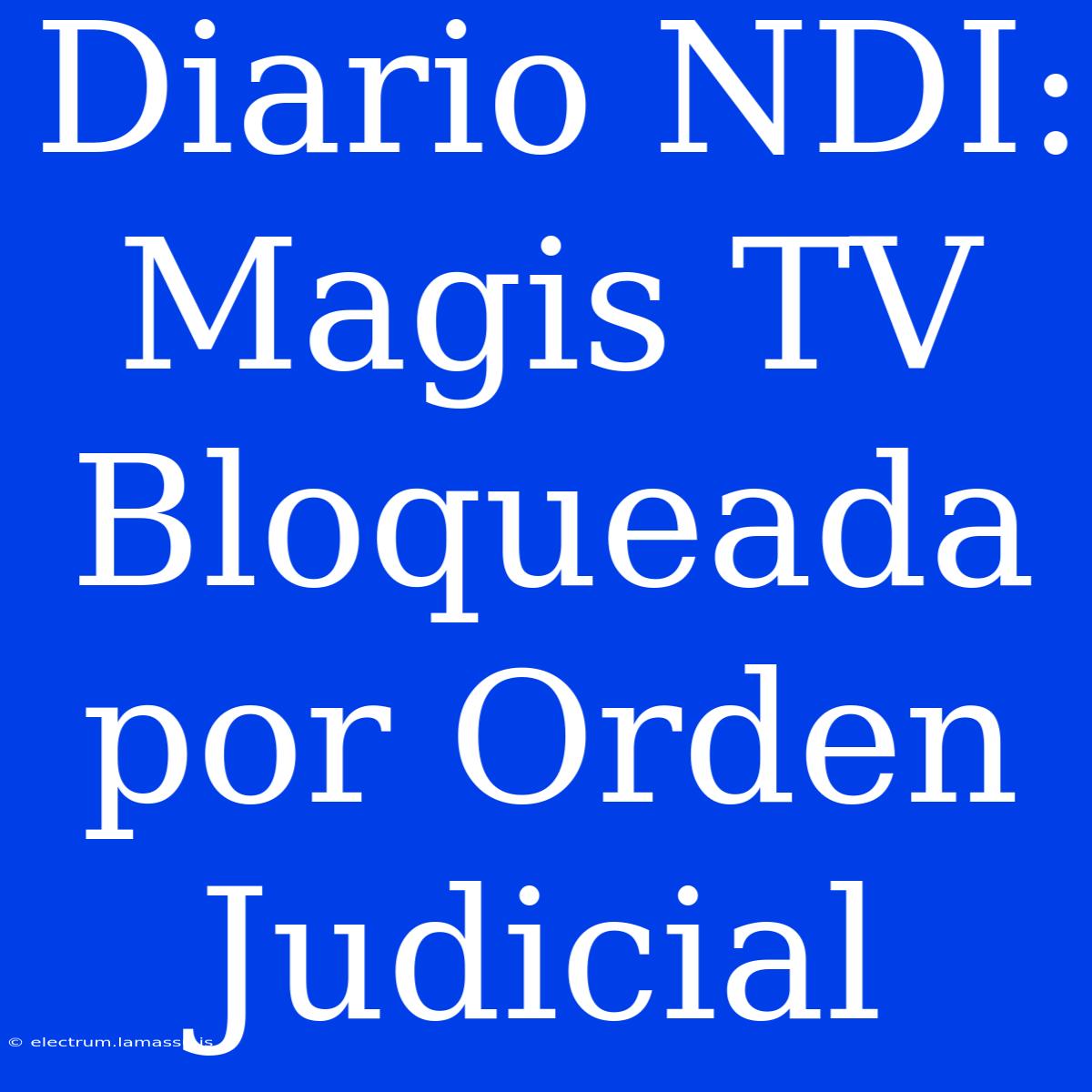 Diario NDI:  Magis TV Bloqueada Por Orden Judicial 