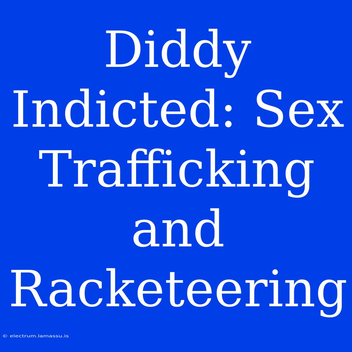 Diddy Indicted: Sex Trafficking And Racketeering