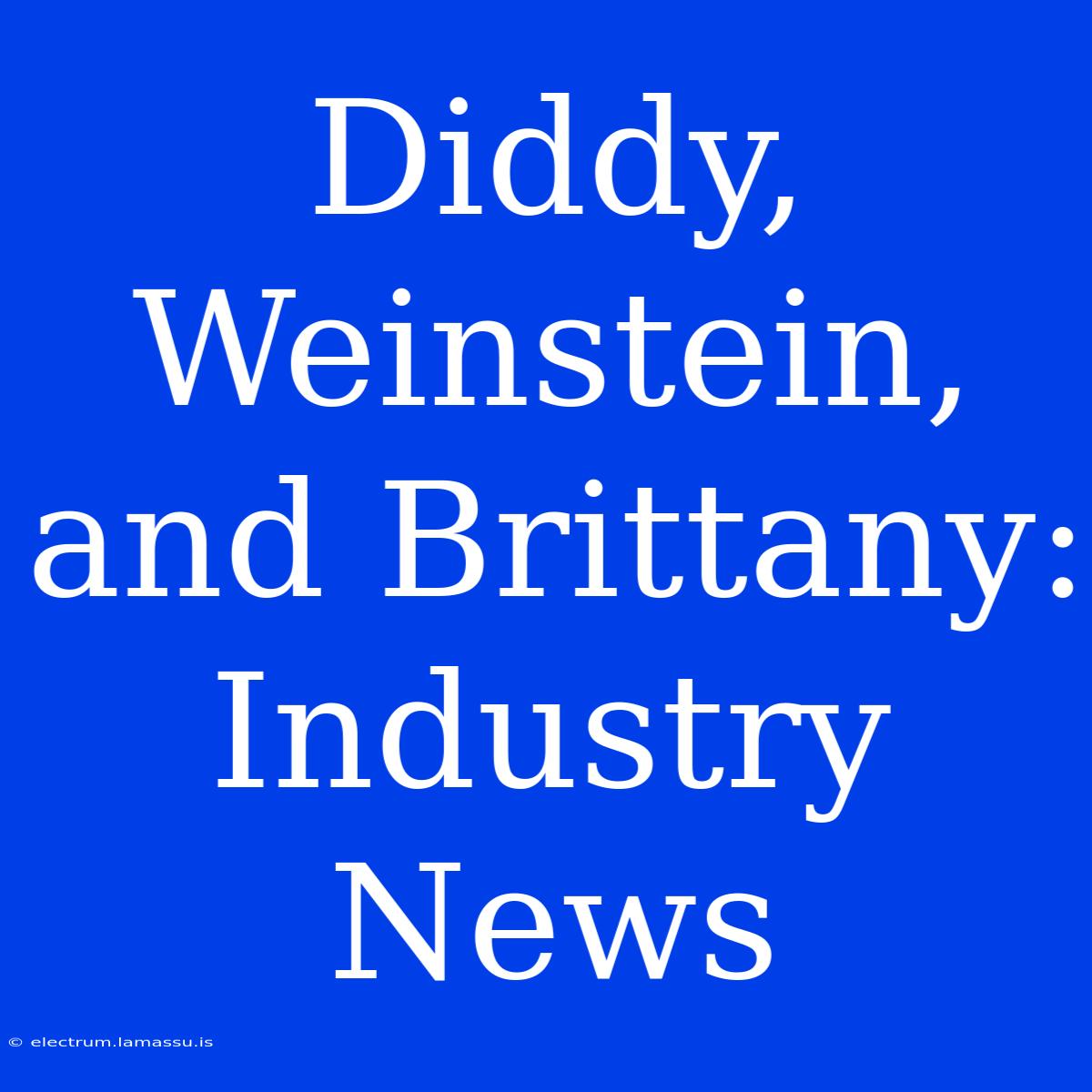 Diddy, Weinstein, And Brittany: Industry News