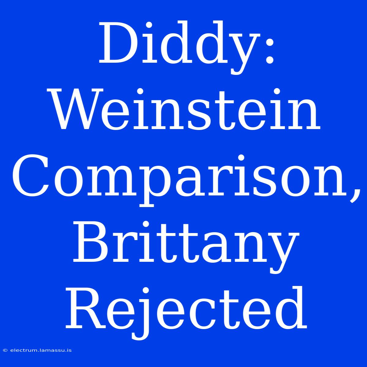 Diddy: Weinstein Comparison, Brittany Rejected