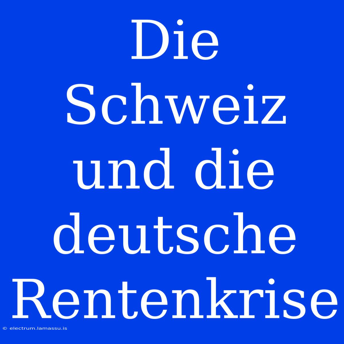 Die Schweiz Und Die Deutsche Rentenkrise 