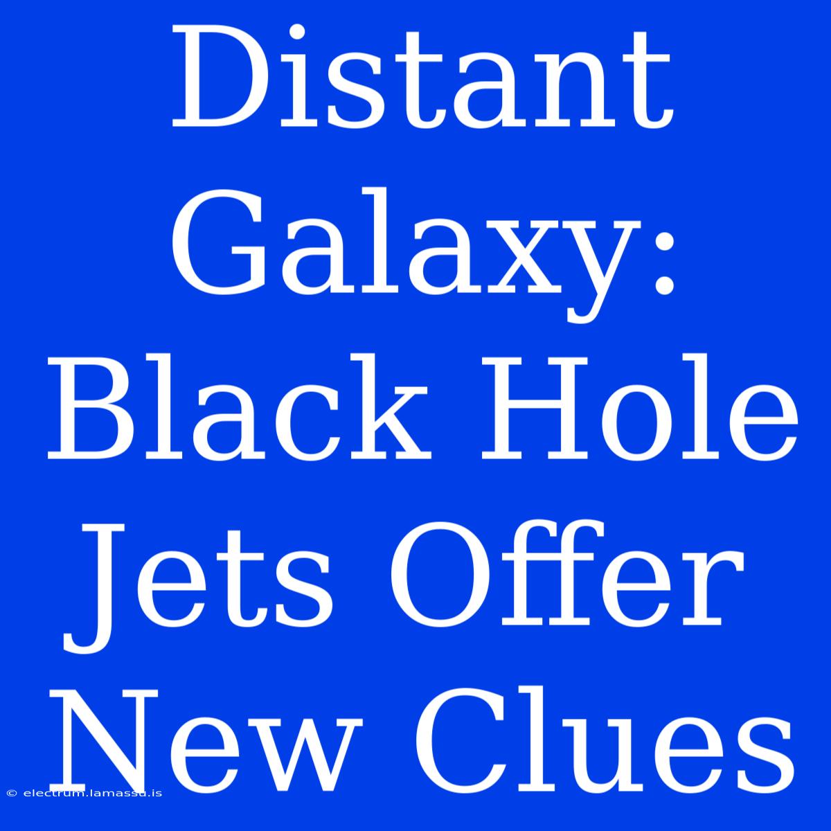 Distant Galaxy: Black Hole Jets Offer New Clues 