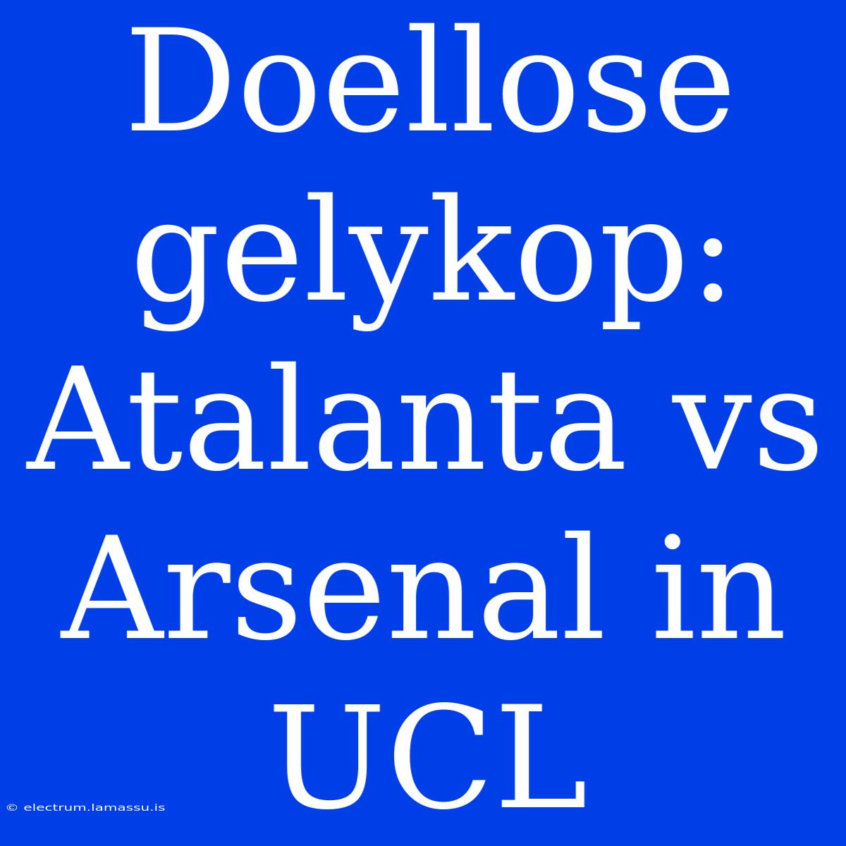 Doellose Gelykop: Atalanta Vs Arsenal In UCL