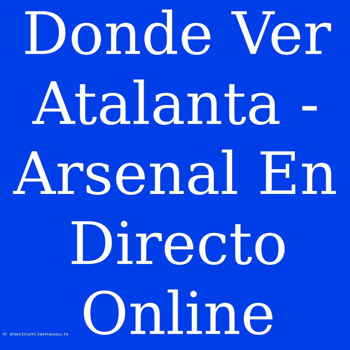 Donde Ver Atalanta - Arsenal En Directo Online