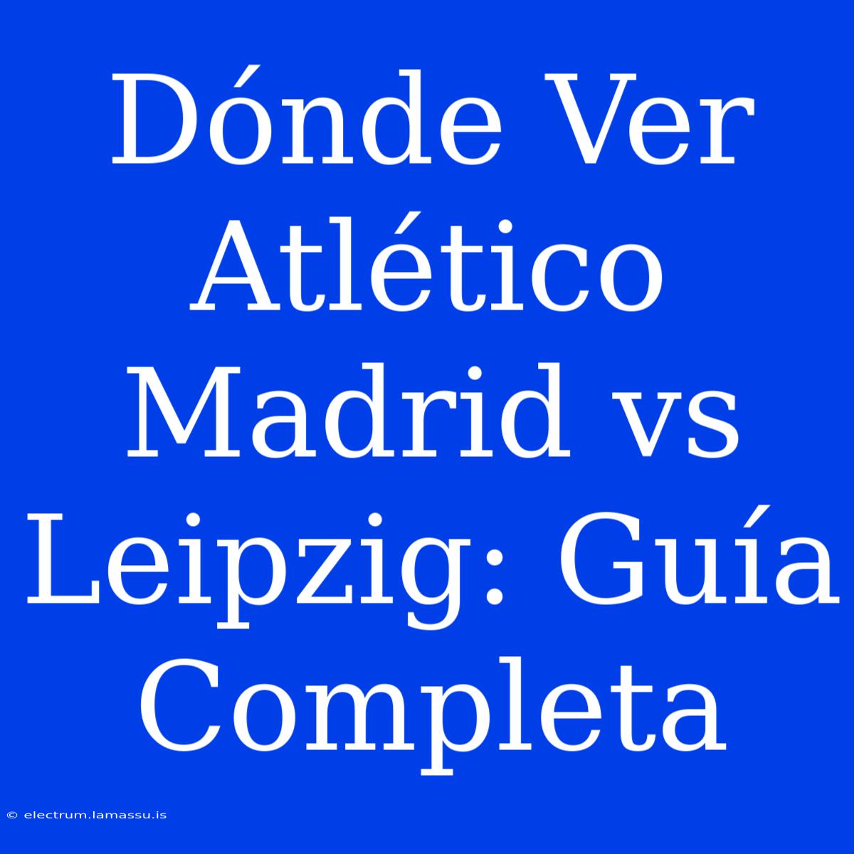 Dónde Ver Atlético Madrid Vs Leipzig: Guía Completa 