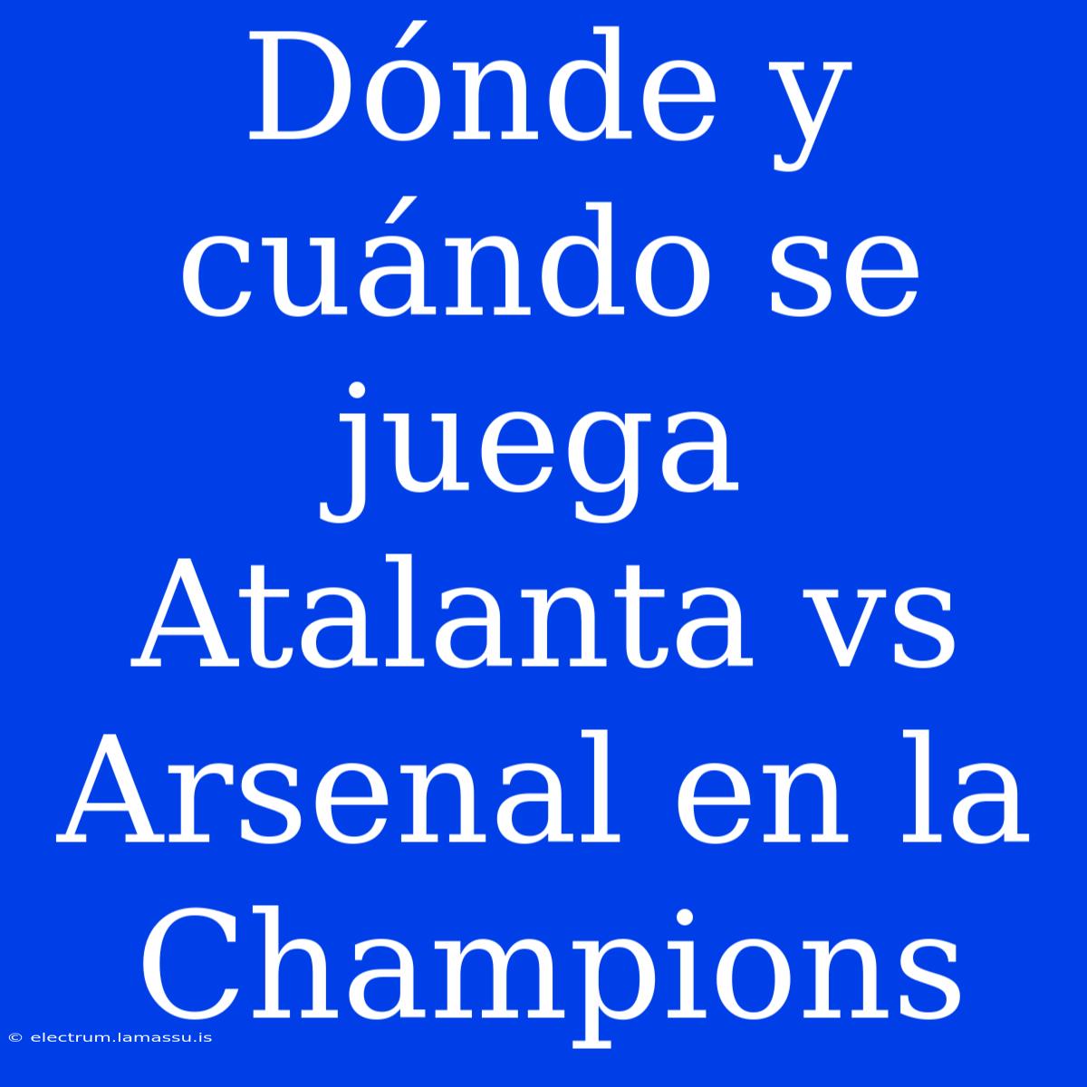 Dónde Y Cuándo Se Juega Atalanta Vs Arsenal En La Champions