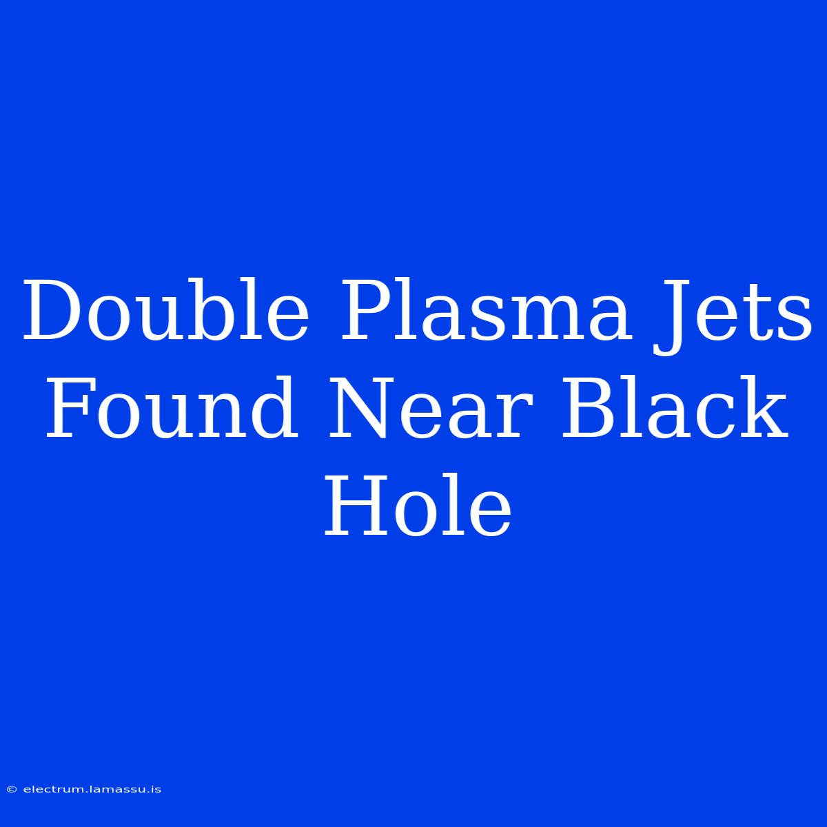 Double Plasma Jets Found Near Black Hole